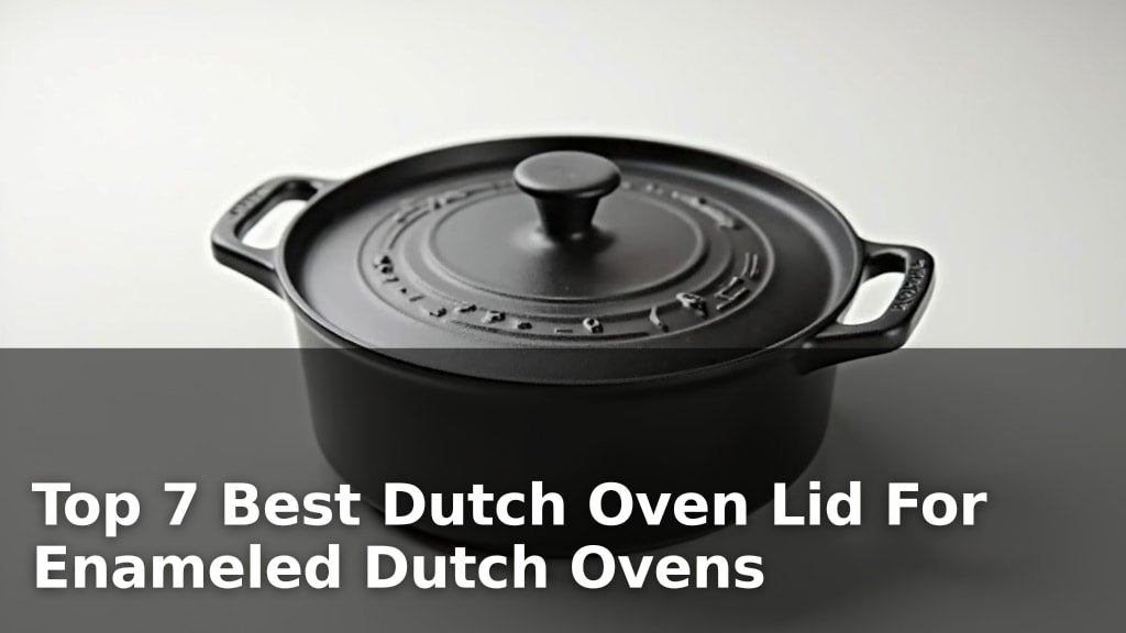 Top 7 Best Dutch Oven Lid For Enameled Dutch Ovens